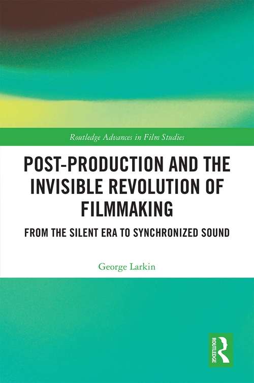 Book cover of Post-Production and the Invisible Revolution of Filmmaking: From the Silent Era to Synchronized Sound (Routledge Advances in Film Studies)
