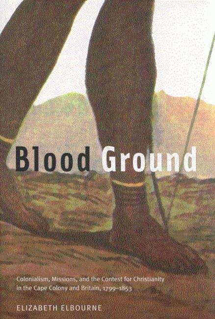 Book cover of Blood Ground: Colonialism, Missions, And The Contest For Christianity In The Cape Colony And Britain, 1799-1853