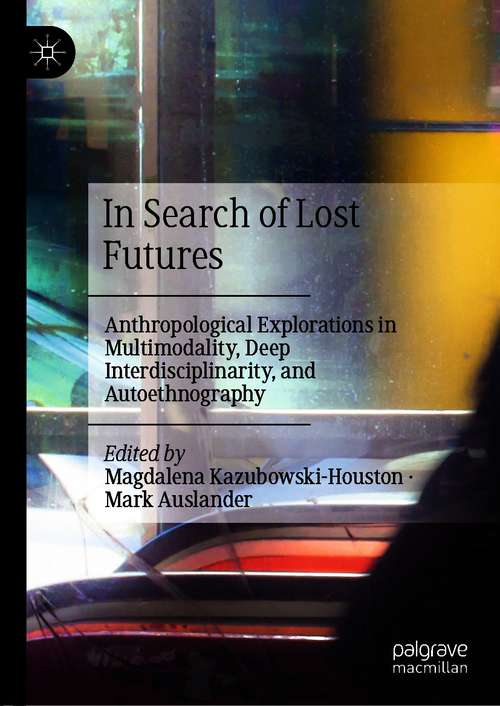 Book cover of In Search of Lost Futures: Anthropological Explorations in Multimodality, Deep Interdisciplinarity, and Autoethnography (1st ed. 2021)