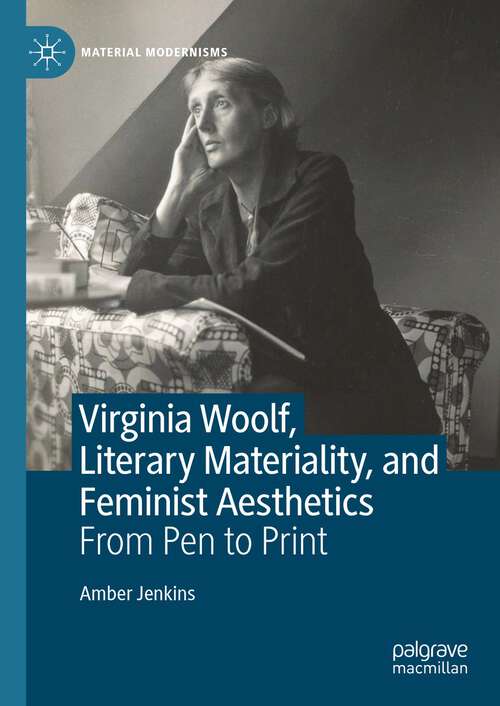 Book cover of Virginia Woolf, Literary Materiality, and Feminist Aesthetics: From Pen to Print (1st ed. 2023) (Material Modernisms)