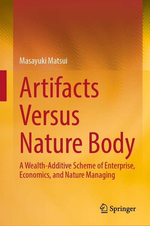 Book cover of Artifacts Versus Nature Body: A Wealth-Additive Scheme of Enterprise, Economics, and Nature Managing (1st ed. 2023)