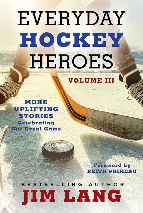 Book cover of Everyday Hockey Heroes, Volume III: More Uplifting Stories Celebrating Our Great Game (Everyday Hockey Heroes)