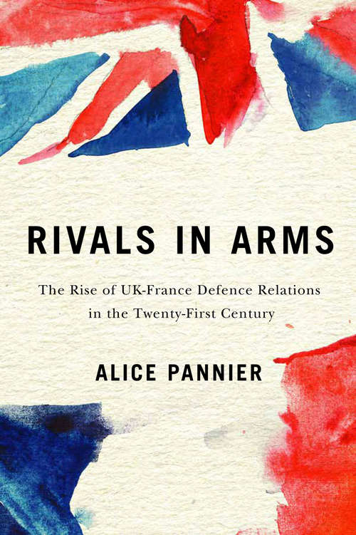 Book cover of Rivals in Arms: The Rise of UK-France Defence Relations in the Twenty-First Century (Human Dimensions in Foreign Policy, Military Studies, and Security Studies #10)