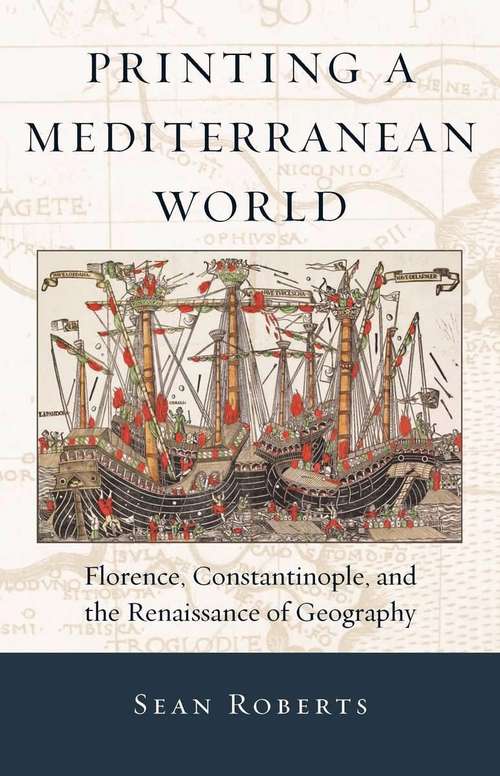 Book cover of Printing a Mediterranean World: Florence, Constantinople, and the Renaissance of Geography