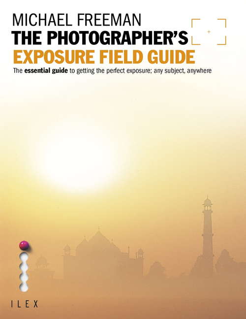 Book cover of The Photographer's Exposure Field Guide: The Essential Guide to Getting the Perfect Exposure; Any Subject, Anywhere (Field Guide Ser.)