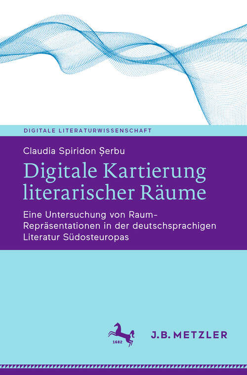 Book cover of Digitale Kartierung literarischer Räume: Eine Untersuchung von Raum-Repräsentationen in der deutschsprachigen Literatur Südosteuropas (Digitale Literaturwissenschaft)