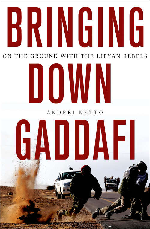 Book cover of Bringing Down Gaddafi: On the Ground with the Libyan Rebels