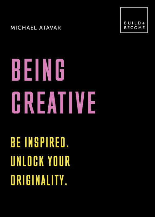 Book cover of Being Creative: Be Inspired. Unlock Your Originality. (Build + Become)