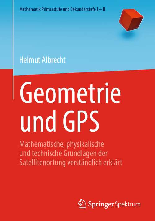 Book cover of Geometrie und GPS: Mathematische, physikalische und technische Grundlagen der Satellitenortung verständlich erklärt (1. Aufl. 2022) (Mathematik Primarstufe und Sekundarstufe I + II)