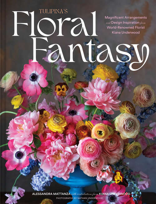 Book cover of Tulipina's Floral Fantasy: Magnificent Arrangements and Design Inspiration from World-Renowned Florist Kiana Underwood
