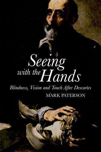 Book cover of Seeing with the Hands: Blindness, Vision and Touch After Descartes (First) (Edinburgh University Press)