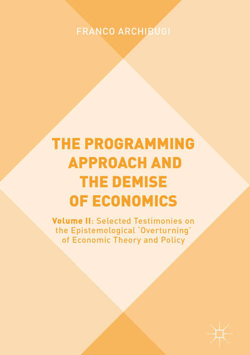 Book cover of The Programming Approach and the Demise of Economics: Volume II: Selected Testimonies on the Epistemological 'Overturning' of Economic Theory and Policy (1st ed. 2019)