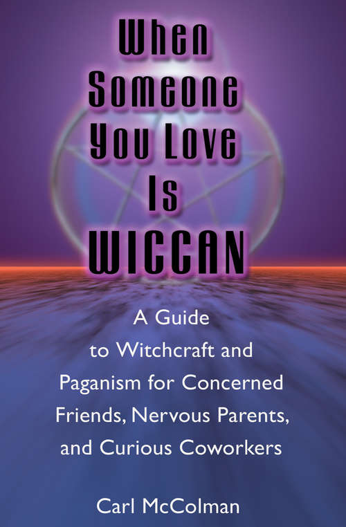 Book cover of When Someone You Love is Wiccan: A Guide to Witchcraft and Paganism for Concerned Friends, Nervous Parents, and Curious Coworkers