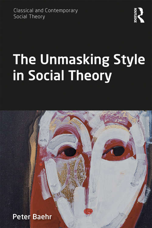 Book cover of The Unmasking Style in Social Theory (Classical and Contemporary Social Theory)