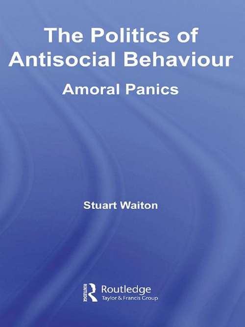 Book cover of The Politics of Antisocial Behaviour: Amoral Panics (Routledge Advances in Criminology: Vol. 3)