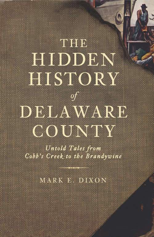 Book cover of Hidden History of Delaware County, The: Untold Tales from Cobb's Creek to the Brandywine