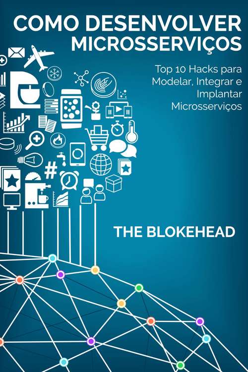 Book cover of Como desenvolver Microsserviços: Top 10 Hacks para Modelar, Integrar e Implantar Microsserviços: Top 10 Hacks para Modelar, Integrar e Implantar Microsserviços