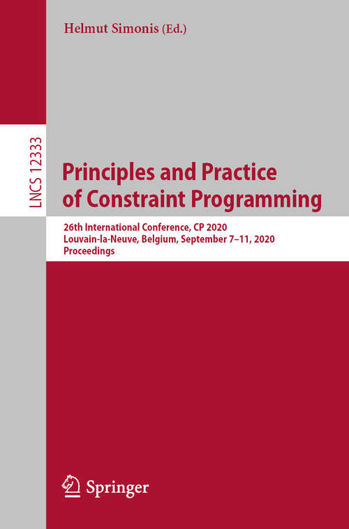 Book cover of Principles and Practice of Constraint Programming: 26th International Conference, CP 2020, Louvain-la-Neuve, Belgium, September 7–11, 2020, Proceedings (1st ed. 2020) (Lecture Notes in Computer Science #12333)