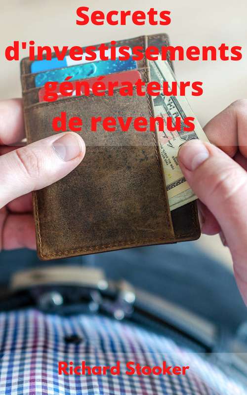 Book cover of Secrets d'investissements générateurs de revenus: Recevez des chèques à vie