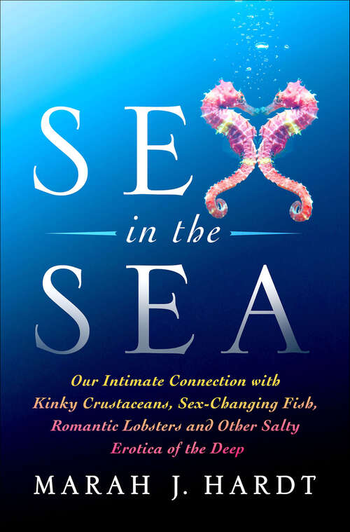 Book cover of Sex in the Sea: Our Intimate Connection with Kinky Crustaceans, Sex-Changing Fish, Romantic Lobsters, and Other Salty Erotica of the Deep
