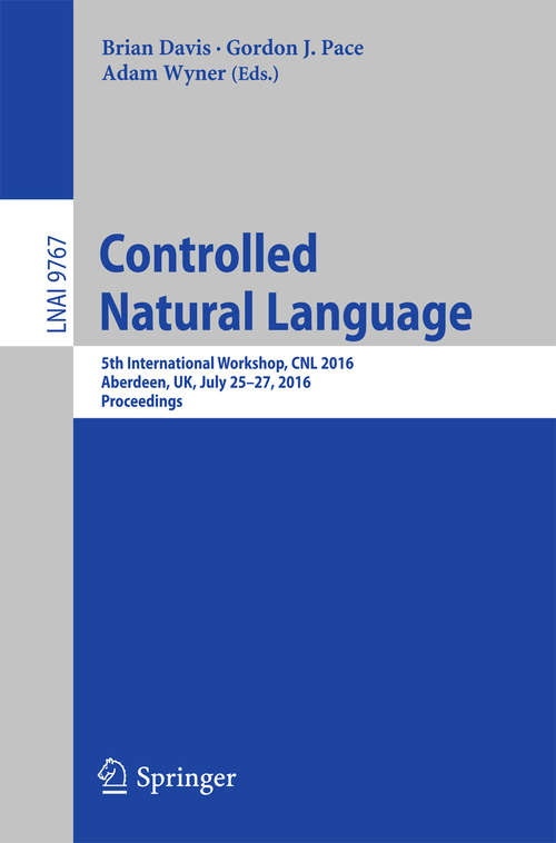 Book cover of Controlled Natural Language: 5th International Workshop, CNL 2016, Aberdeen, UK, July 25-27, 2016, Proceedings (Lecture Notes in Computer Science #9767)