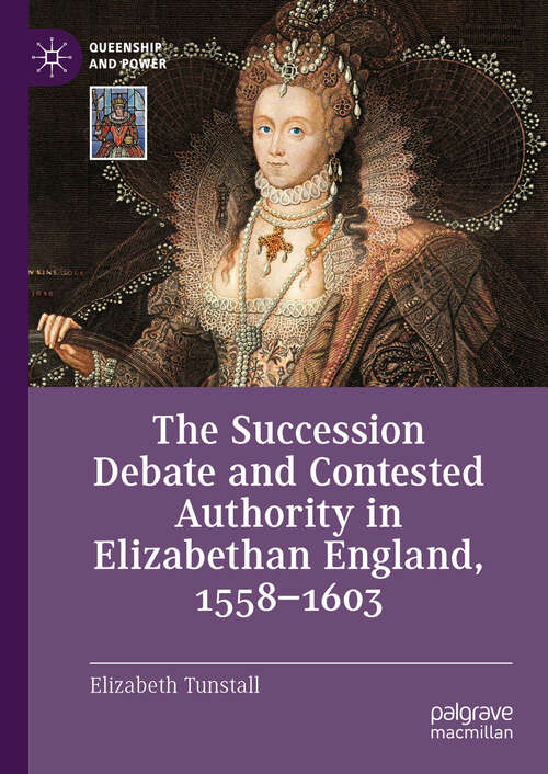 Book cover of The Succession Debate and Contested Authority in Elizabethan England, 1558-1603 (2024) (Queenship and Power)