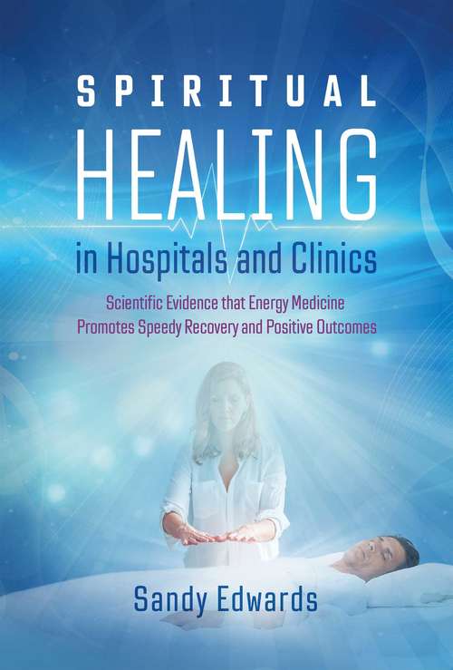 Book cover of Spiritual Healing in Hospitals and Clinics: Scientific Evidence that Energy Medicine Promotes Speedy Recovery and Positive Outcomes (2nd Edition, New Edition of Healing in a Hospital)