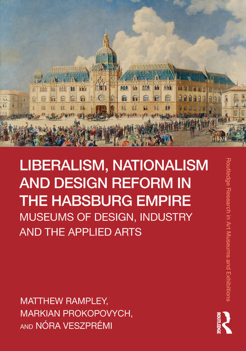 Book cover of Liberalism, Nationalism and Design Reform in the Habsburg Empire: Museums of Design, Industry and the Applied Arts (Routledge Research in Art Museums and Exhibitions)