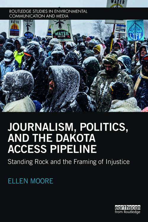 Book cover of Journalism, Politics, and the Dakota Access Pipeline: Standing Rock and the Framing of Injustice (Routledge Studies in Environmental Communication and Media)
