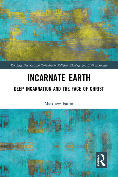 Book cover of Incarnate Earth: Deep Incarnation and the Face of Christ (Routledge New Critical Thinking in Religion, Theology and Biblical Studies)