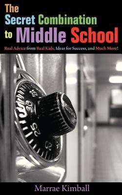 Book cover of The Secret Combination To Middle School; Real Advice From Real Kids, Ideas For Success, And Much More!