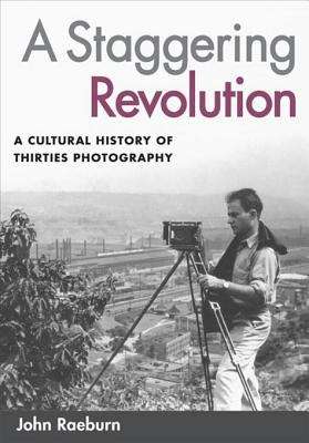 Book cover of A Staggering Revolution: A Cultural History of Thirties Photography