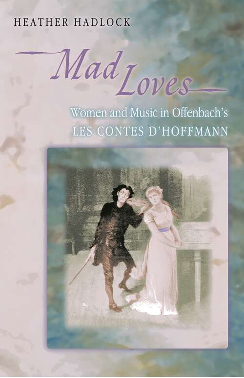 Book cover of Mad Loves: Women and Music in Offenbach's Les Contes d'Hoffmann (Princeton Studies in Opera #16)