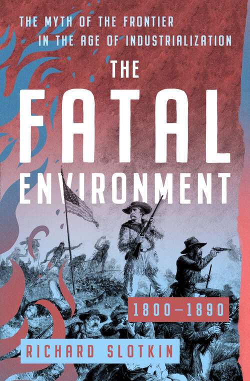 Book cover of The Fatal Environment: The Myth of the Frontier in the Age of Industrialization, 1800–1890 (Mythology of the American West)