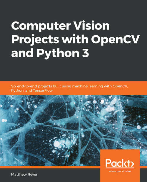 Book cover of Computer Vision Projects with OpenCV and Python 3: Six end-to-end projects built using machine learning with OpenCV, Python, and TensorFlow