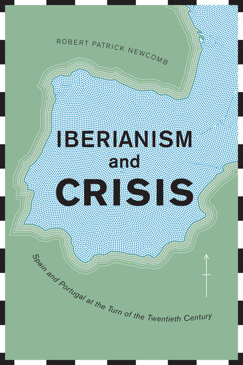 Book cover of Iberianism and Crisis: Spain and Portugal at the Turn of the Twentieth Century (Toronto Iberic)