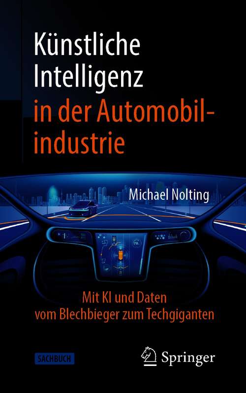 Book cover of Künstliche Intelligenz in der Automobilindustrie: Mit KI und Daten vom Blechbieger zum Techgiganten (1. Aufl. 2021) (Technik im Fokus)