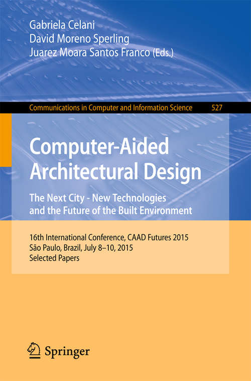 Book cover of Computer-Aided Architectural Design Futures. The Next City - New Technologies and the Future of the Built Environment: 16th International Conference, CAAD Futures 2015, São Paulo, Brazil, July 8-10, 2015. Selected Papers (Communications in Computer and Information Science #527)
