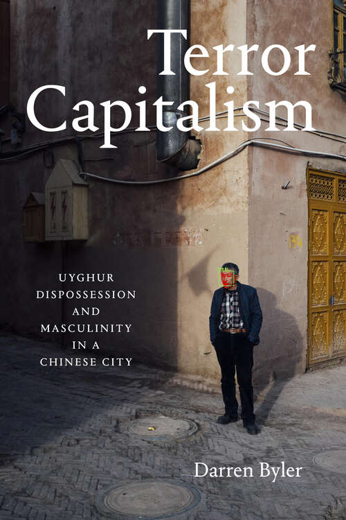 Book cover of Terror Capitalism: Uyghur Dispossession and Masculinity in a Chinese City