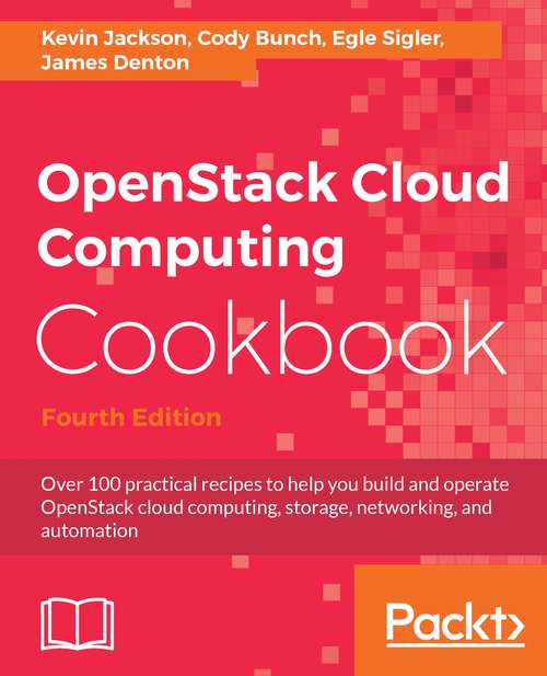 Book cover of OpenStack Cloud Computing Cookbook - Fourth Edition: Over 100 practical recipes to help you build and operate OpenStack cloud computing, storage, networking, and automation