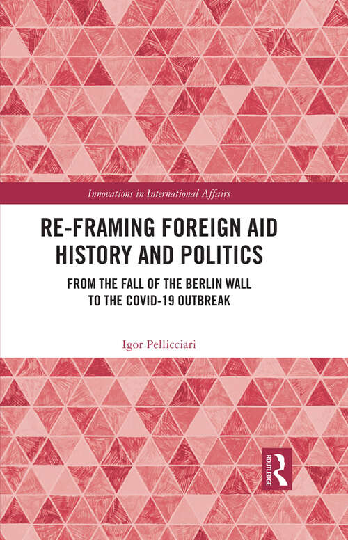 Book cover of Re-Framing Foreign Aid History and Politics: From the Fall of the Berlin Wall to the COVID-19 Outbreak (Innovations in International Affairs)