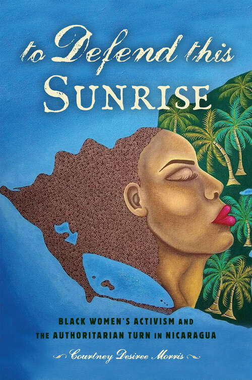 Book cover of To Defend This Sunrise: Black Women’s Activism and the Authoritarian Turn in Nicaragua