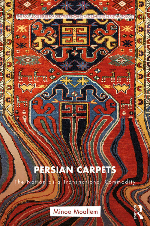 Book cover of Persian Carpets: The Nation as a Transnational Commodity (Routledge Series for Creative Teaching and Learning in Anthropology)