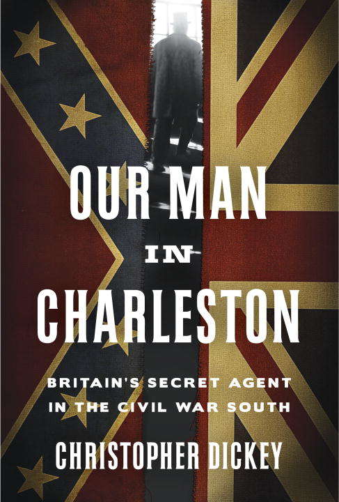 Book cover of Our Man in Charleston: Britain's Secret Agent in the Civil War South