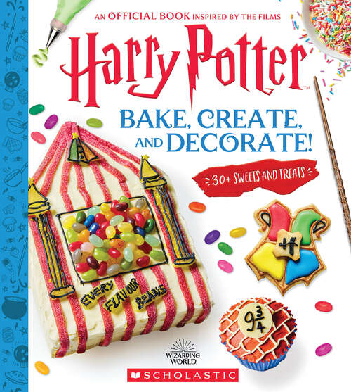 Book cover of Bake, Create, and Decorate: 30+ Sweets and Treats (Harry Potter)