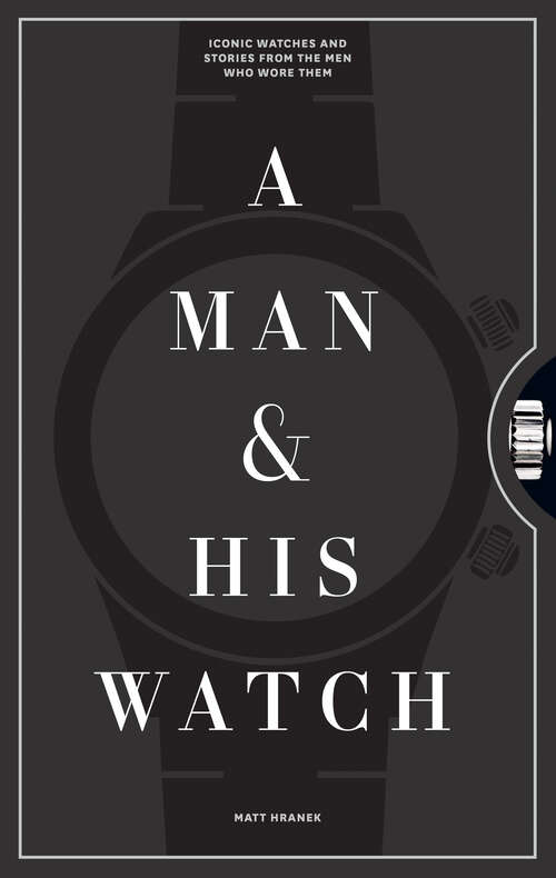 Book cover of A Man and His Watch: Iconic Watches and Stories from the Men Who Wore Them