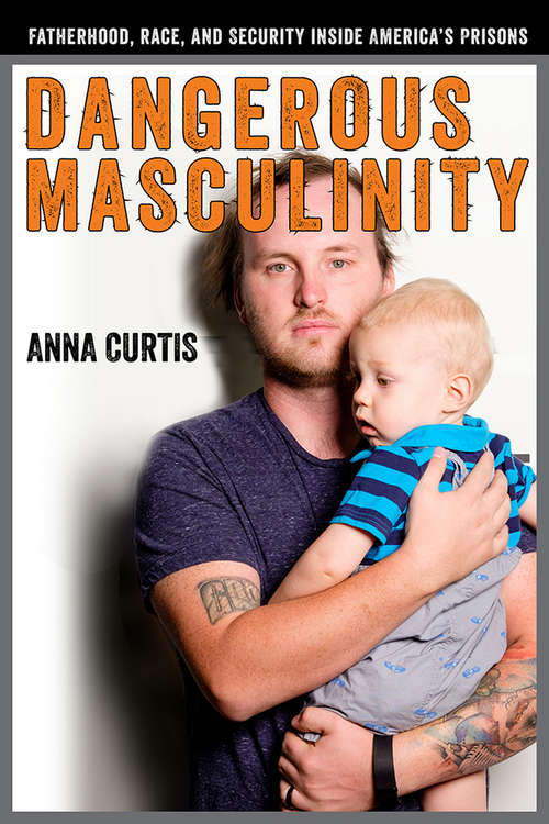 Book cover of Dangerous Masculinity: Fatherhood, Race, and Security Inside America's Prisons (Critical Issues in Crime and Society)