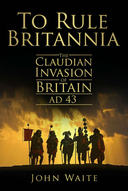 Book cover of To Rule Britannia: The Claudian Invasion of Britain AD 43