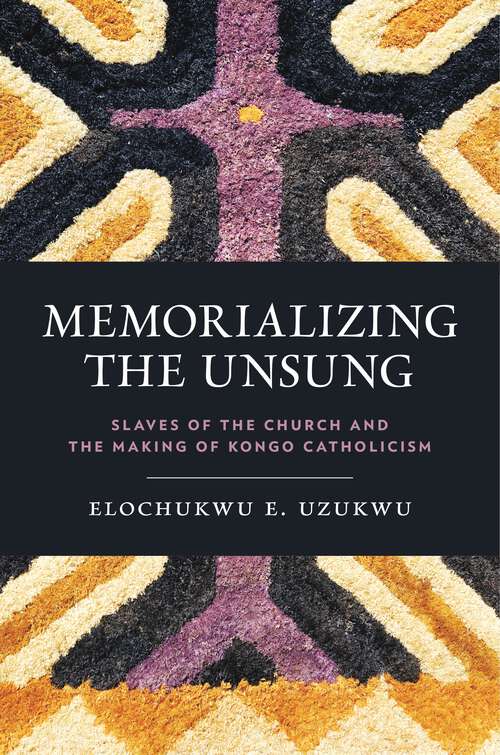 Book cover of Memorializing the Unsung: Slaves of the Church and the Making of Kongo Catholicism (World Christianity)