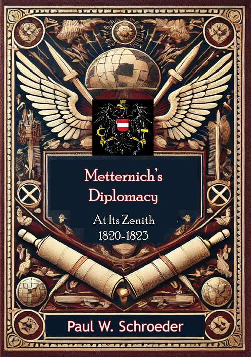 Book cover of Metternich's Diplomacy at its Zenith, 1820-1823: Austria And The Congresses Of Troppau, Laibach, And Verona